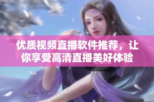 优质视频直播软件推荐，让你享受高清直播美好体验