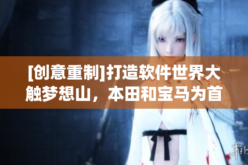 [创意重制]打造软件世界大触梦想山，本田和宝马为首九图 
