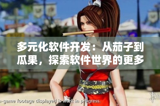 多元化软件开发：从茄子到瓜果，探索软件世界的更多可能性