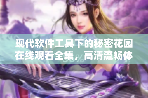 现代软件工具下的秘密花园在线观看全集，高清流畅体验