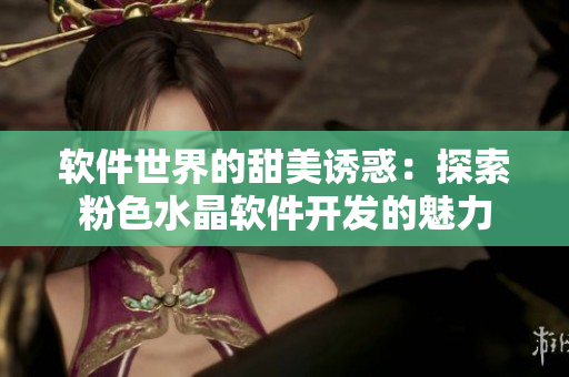 软件世界的甜美诱惑：探索粉色水晶软件开发的魅力