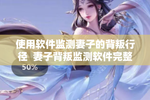 使用软件监测妻子的背叛行径  妻子背叛监测软件完整版视频