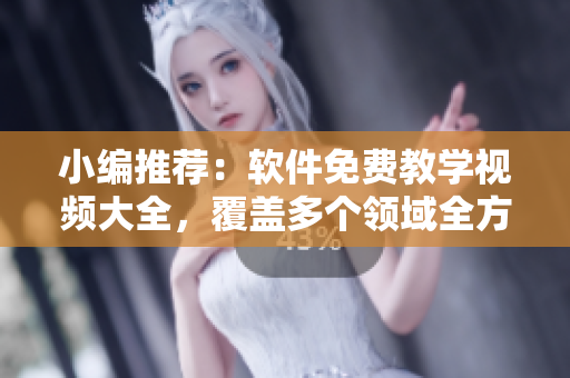 小编推荐：软件免费教学视频大全，覆盖多个领域全方位学习！