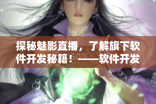 探秘魅影直播，了解旗下软件开发秘籍！——软件开发者必读！