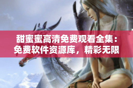 甜蜜蜜高清免费观看全集：免费软件资源库，精彩无限享受