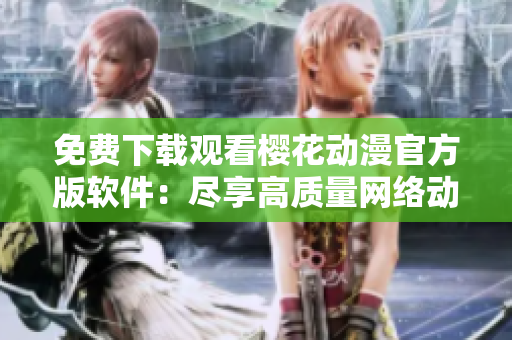 免费下载观看樱花动漫官方版软件：尽享高质量网络动画体验
