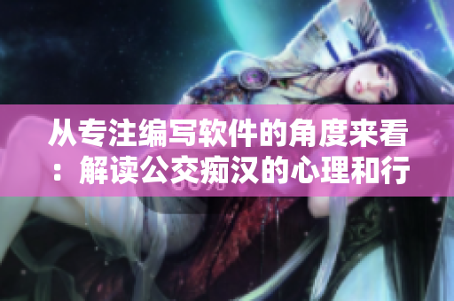 从专注编写软件的角度来看：解读公交痴汉的心理和行为