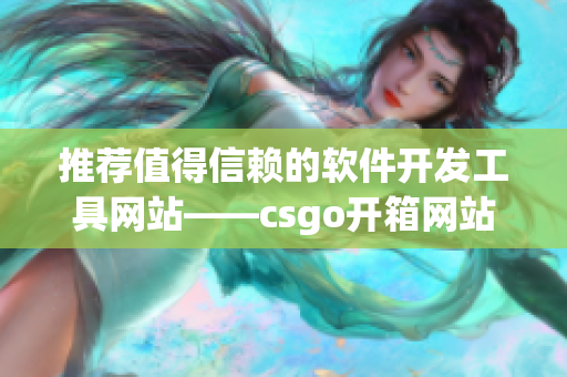 推荐值得信赖的软件开发工具网站——csgo开箱网站分享