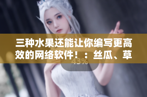 三种水果还能让你编写更高效的网络软件！：丝瓜、草莓和香蕉的软件奥秘