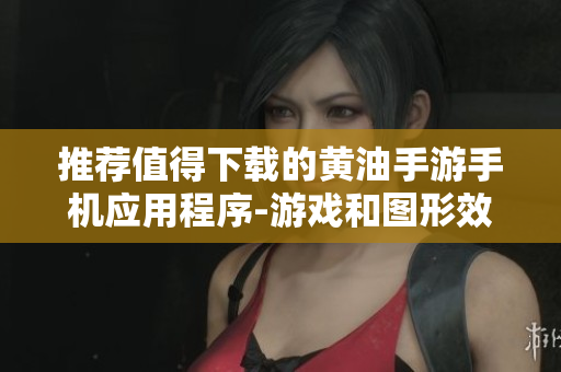 推荐值得下载的黄油手游手机应用程序-游戏和图形效果完美融合