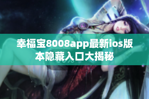 幸福宝8008app最新ios版本隐藏入口大揭秘