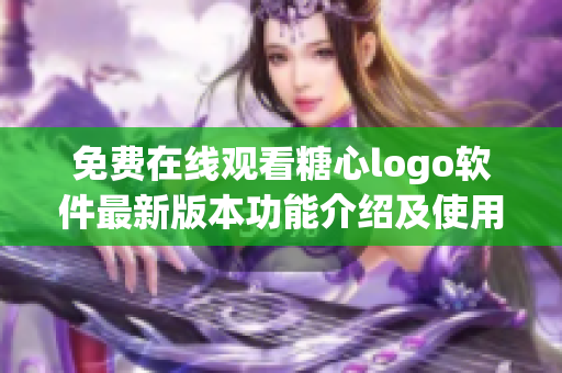 免费在线观看糖心logo软件最新版本功能介绍及使用教程