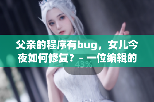 父亲的程序有bug，女儿今夜如何修复？- 一位编辑的思考