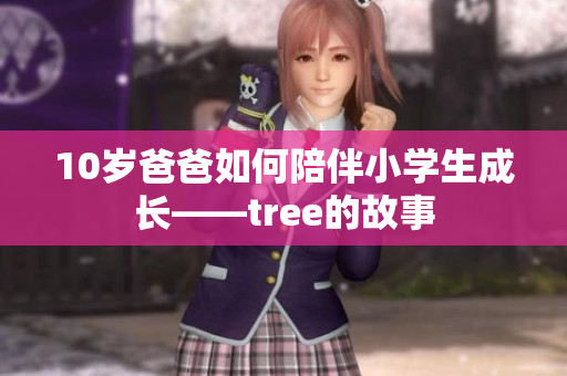 10岁爸爸如何陪伴小学生成长——tree的故事