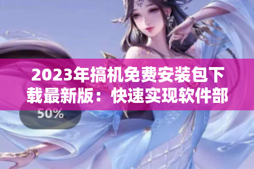 2023年搞机免费安装包下载最新版：快速实现软件部署