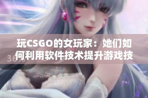玩CSGO的女玩家：她们如何利用软件技术提升游戏技巧