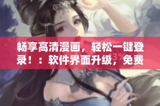 畅享高清漫画，轻松一键登录！：软件界面升级，免费观看妖精漫画更方便