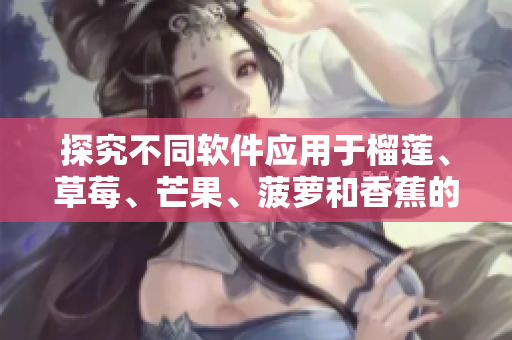 探究不同软件应用于榴莲、草莓、芒果、菠萝和香蕉的优劣