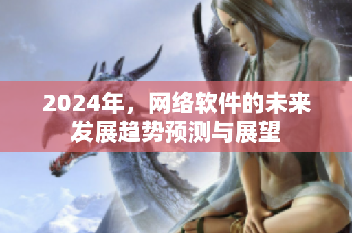 2024年，网络软件的未来发展趋势预测与展望