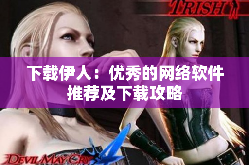 下载伊人：优秀的网络软件推荐及下载攻略