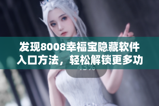 发现8008幸福宝隐藏软件入口方法，轻松解锁更多功能！