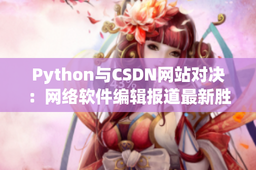Python与CSDN网站对决：网络软件编辑报道最新胜负情况