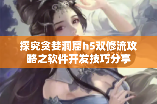 探究贪婪洞窟h5双修流攻略之软件开发技巧分享