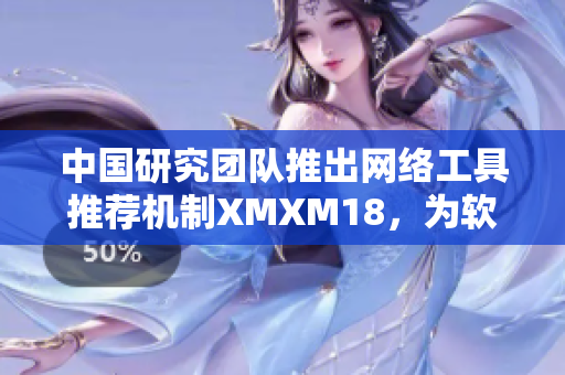 中国研究团队推出网络工具推荐机制XMXM18，为软件用户提供更精准的推荐
