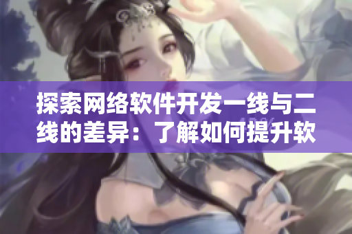探索网络软件开发一线与二线的差异：了解如何提升软件开发效率