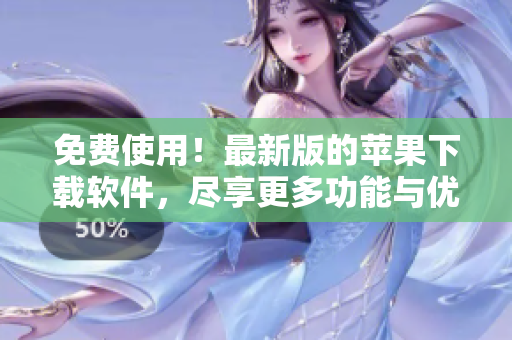 免费使用！最新版的苹果下载软件，尽享更多功能与优势