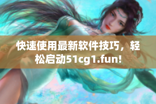 快速使用最新软件技巧，轻松启动51cg1.fun!