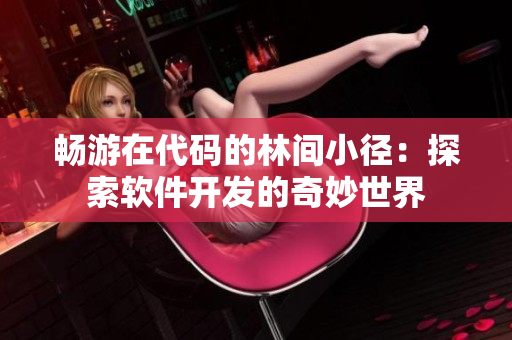 畅游在代码的林间小径：探索软件开发的奇妙世界