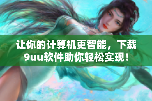 让你的计算机更智能，下载9uu软件助你轻松实现！