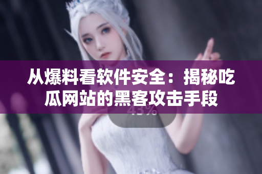 从爆料看软件安全：揭秘吃瓜网站的黑客攻击手段