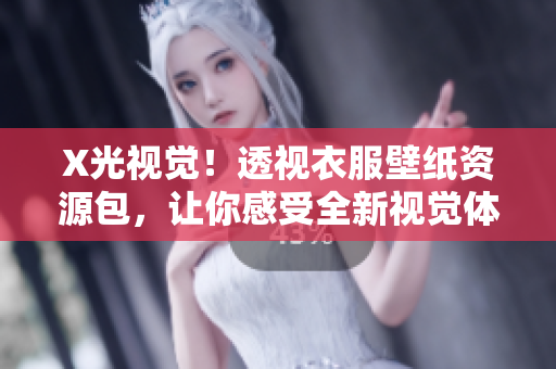 X光视觉！透视衣服壁纸资源包，让你感受全新视觉体验