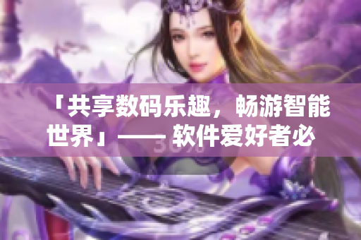 「共享数码乐趣，畅游智能世界」—— 软件爱好者必看的优质电视剧