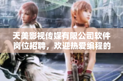 天美影视传媒有限公司软件岗位招聘，欢迎热爱编程的你加入！