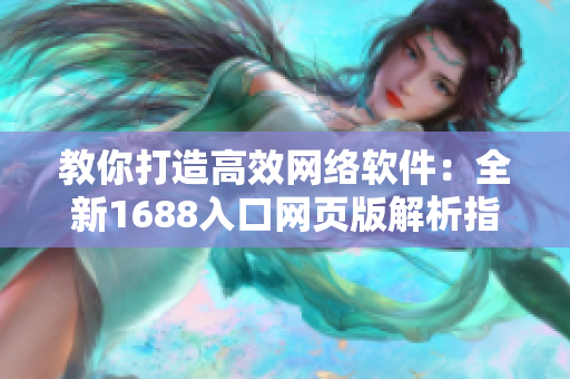 教你打造高效网络软件：全新1688入口网页版解析指南