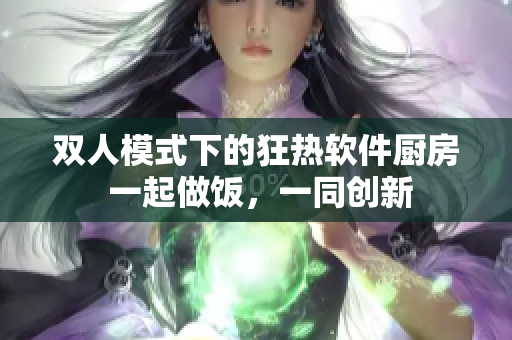 双人模式下的狂热软件厨房 一起做饭，一同创新