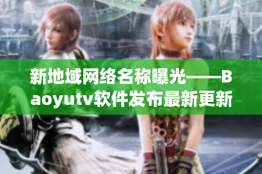 新地域网络名称曝光——Baoyutv软件发布最新更新！