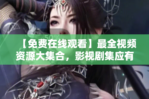【免费在线观看】最全视频资源大集合，影视剧集应有尽有！