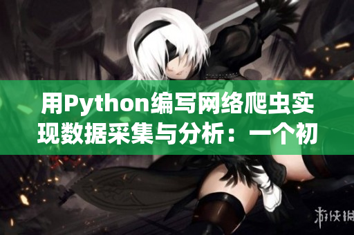 用Python编写网络爬虫实现数据采集与分析：一个初学者的经验分享