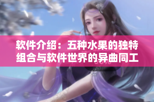 软件介绍：五种水果的独特组合与软件世界的异曲同工