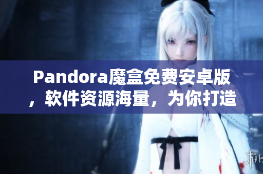 Pandora魔盒免费安卓版，软件资源海量，为你打造极致体验