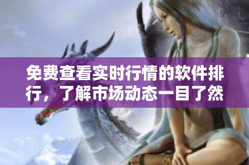 免费查看实时行情的软件排行，了解市场动态一目了然
