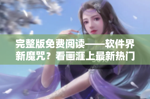 完整版免费阅读——软件界新魔咒？看画涯上最新热门软件阅读体验！