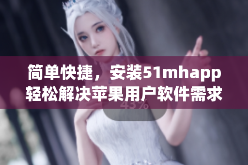 简单快捷，安装51mhapp轻松解决苹果用户软件需求