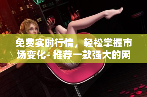 免费实时行情，轻松掌握市场变化- 推荐一款强大的网络交易软件