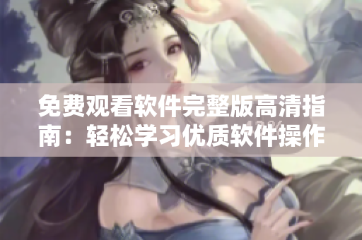 免费观看软件完整版高清指南：轻松学习优质软件操作技巧