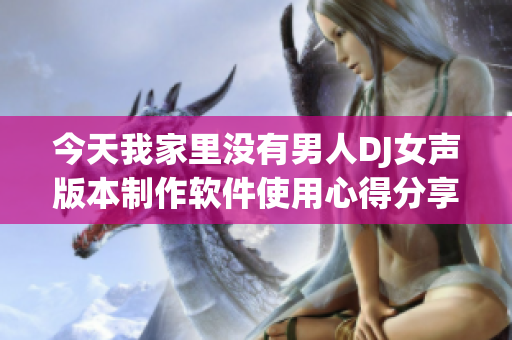 今天我家里没有男人DJ女声版本制作软件使用心得分享